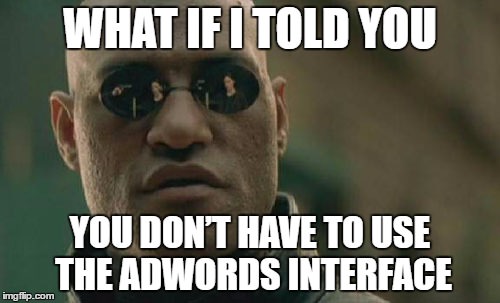 What if I told you you don't have to use the AdWords interface?