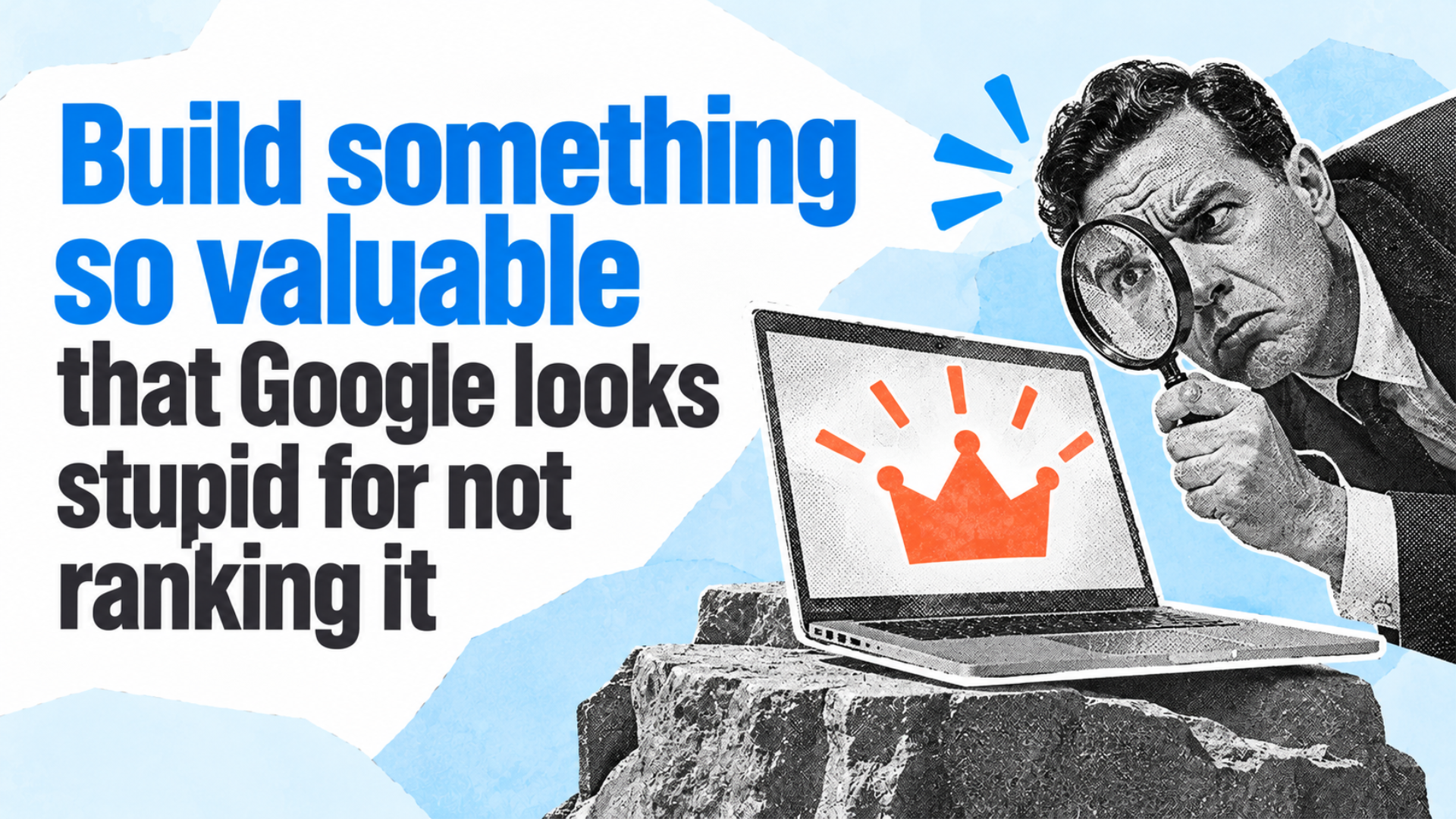 Build something so valuable that Google looks stupid for not ranking it